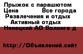 Прыжок с парашютом › Цена ­ 4 900 - Все города Развлечения и отдых » Активный отдых   . Ненецкий АО,Волонга д.